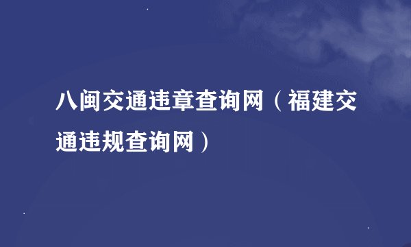 八闽交通违章查询网（福建交通违规查询网）