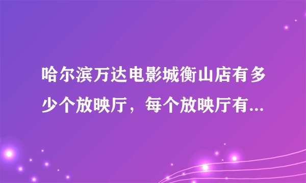 哈尔滨万达电影城衡山店有多少个放映厅，每个放映厅有多少个座位？