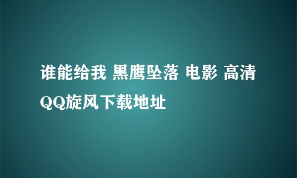 谁能给我 黑鹰坠落 电影 高清 QQ旋风下载地址