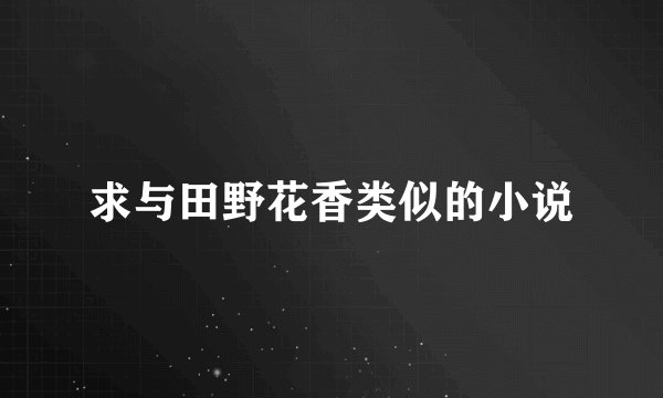 求与田野花香类似的小说