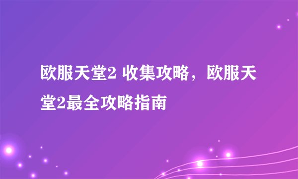 欧服天堂2 收集攻略，欧服天堂2最全攻略指南