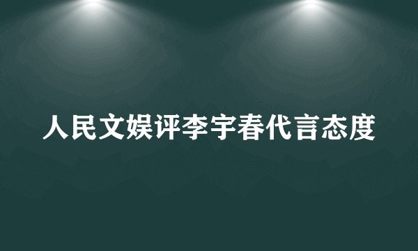 人民文娱评李宇春代言态度