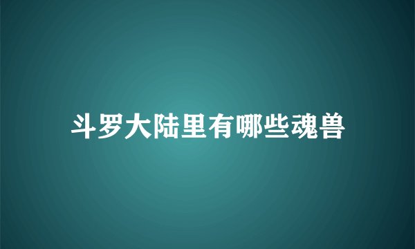 斗罗大陆里有哪些魂兽