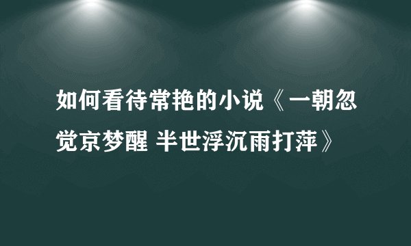如何看待常艳的小说《一朝忽觉京梦醒 半世浮沉雨打萍》