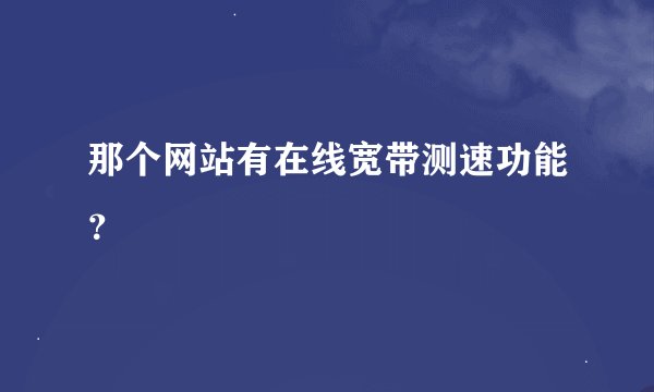 那个网站有在线宽带测速功能？