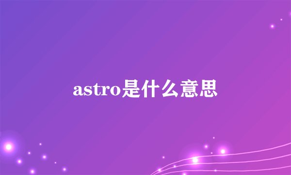 astro是什么意思