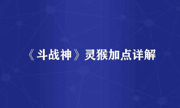 《斗战神》灵猴加点详解