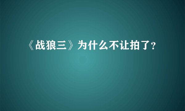 《战狼三》为什么不让拍了?