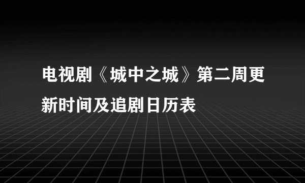 电视剧《城中之城》第二周更新时间及追剧日历表