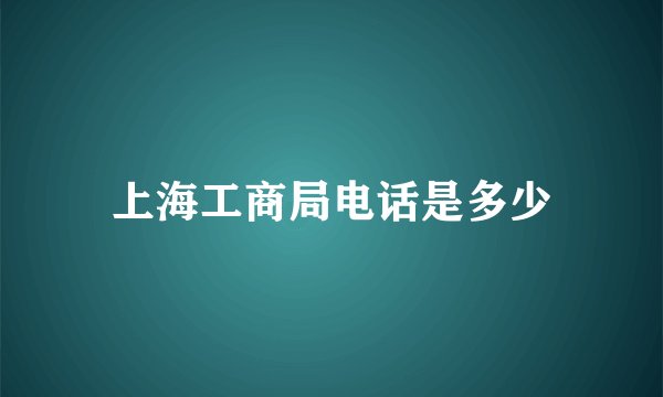 上海工商局电话是多少