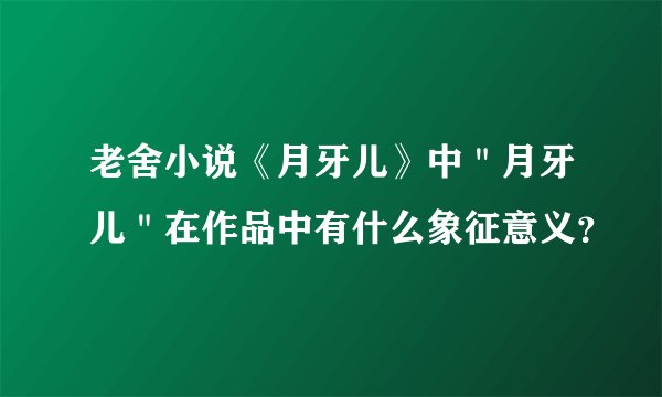 老舍小说《月牙儿》中＂月牙儿＂在作品中有什么象征意义？
