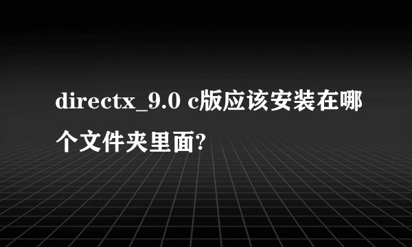 directx_9.0 c版应该安装在哪个文件夹里面?