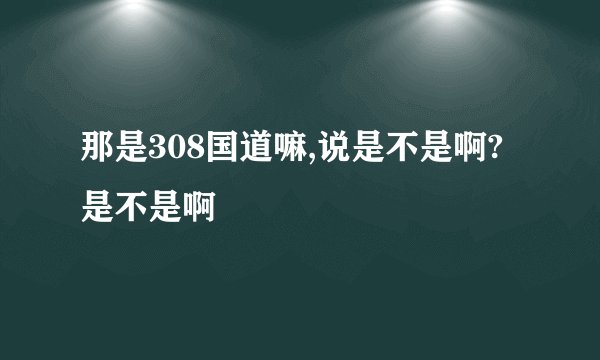 那是308国道嘛,说是不是啊?是不是啊