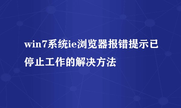 win7系统ie浏览器报错提示已停止工作的解决方法