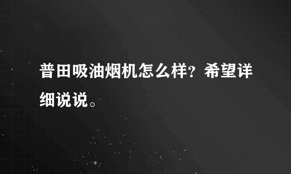 普田吸油烟机怎么样？希望详细说说。