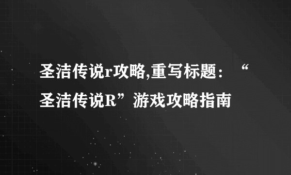 圣洁传说r攻略,重写标题:“圣洁传说R”游戏攻略指南