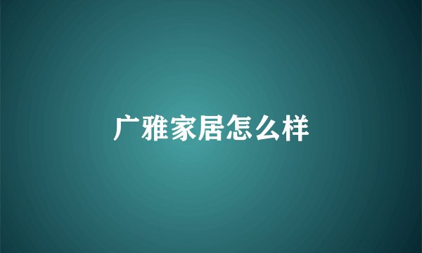 广雅家居怎么样