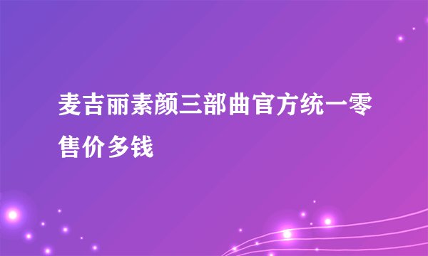 麦吉丽素颜三部曲官方统一零售价多钱