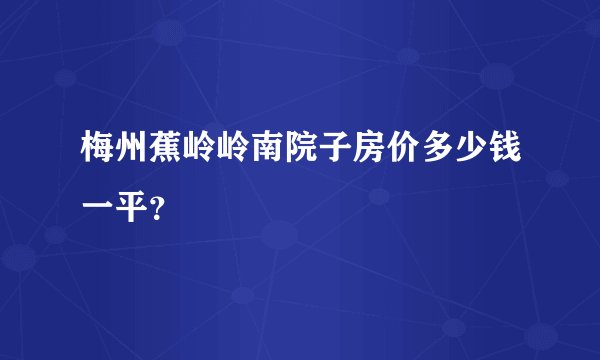 梅州蕉岭岭南院子房价多少钱一平？