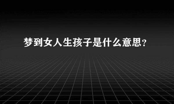 梦到女人生孩子是什么意思？