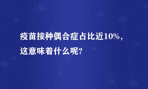 疫苗接种偶合症占比近10%,这意味着什么呢?
