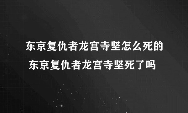东京复仇者龙宫寺坚怎么死的 东京复仇者龙宫寺坚死了吗