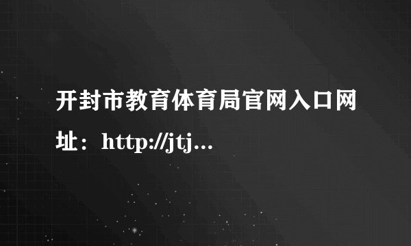 开封市教育体育局官网入口网址：http://jtj.kaifeng.gov.cn