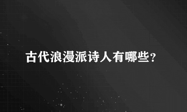 古代浪漫派诗人有哪些？