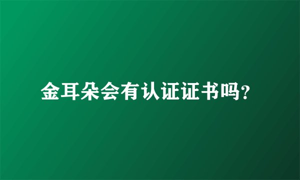 金耳朵会有认证证书吗？