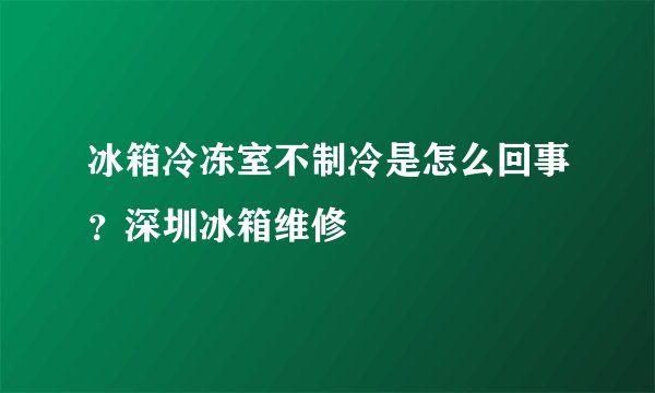 冰箱冷冻室不制冷是怎么回事?深圳冰箱维修