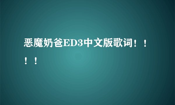 恶魔奶爸ED3中文版歌词！！！！