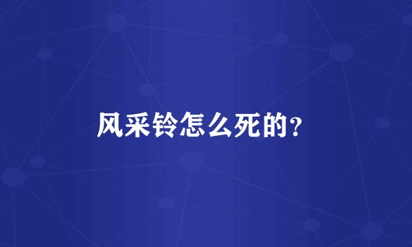 风采铃怎么死的？