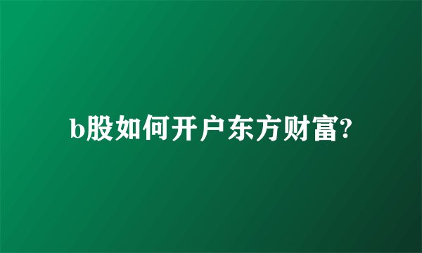 b股如何开户东方财富?
