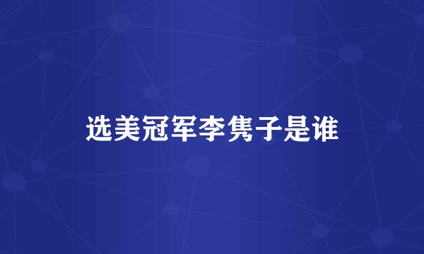 选美冠军李隽子是谁