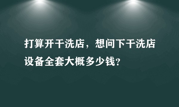 打算开干洗店，想问下干洗店设备全套大概多少钱？