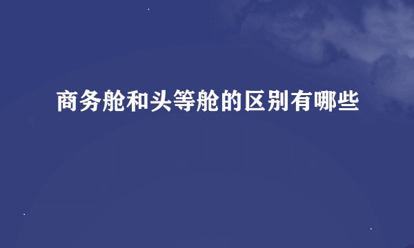商务舱和头等舱的区别有哪些