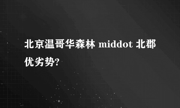 北京温哥华森林 middot 北郡优劣势?