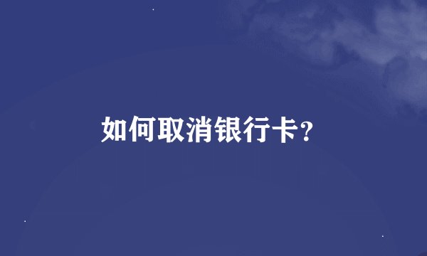 如何取消银行卡？