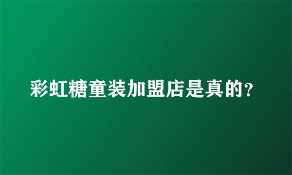 彩虹糖童装加盟店是真的？