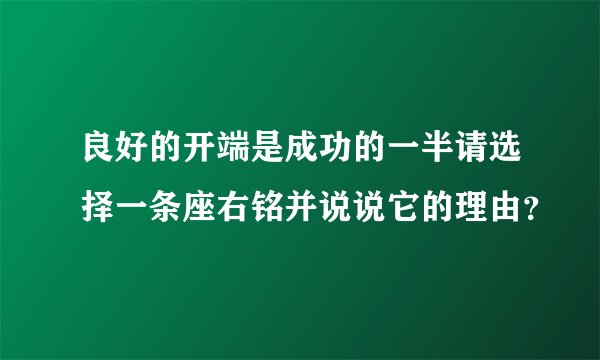 良好的开端是成功的一半请选择一条座右铭并说说它的理由？