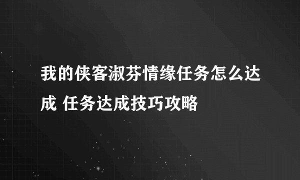 我的侠客淑芬情缘任务怎么达成 任务达成技巧攻略