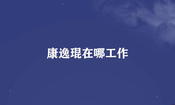 康逸琨在哪工作