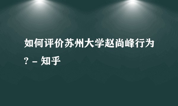 如何评价苏州大学赵尚峰行为? - 知乎
