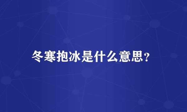 冬寒抱冰是什么意思？