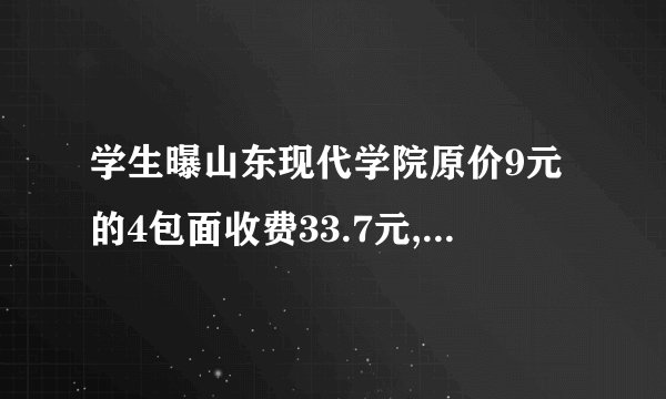 学生曝山东现代学院原价9元的4包面收费33.7元,比平时贵了