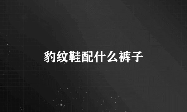 豹纹鞋配什么裤子
