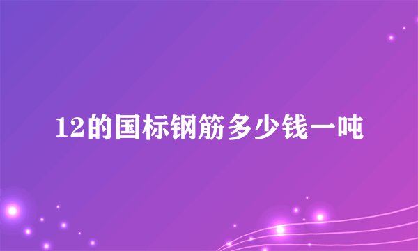12的国标钢筋多少钱一吨