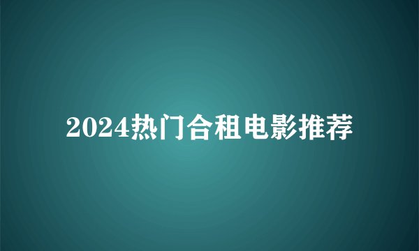2024热门合租电影推荐