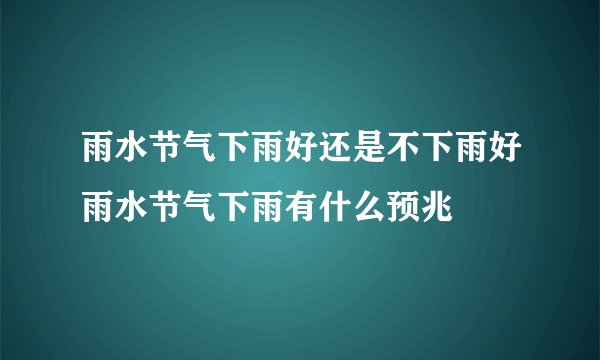 雨水节气下雨好还是不下雨好雨水节气下雨有什么预兆