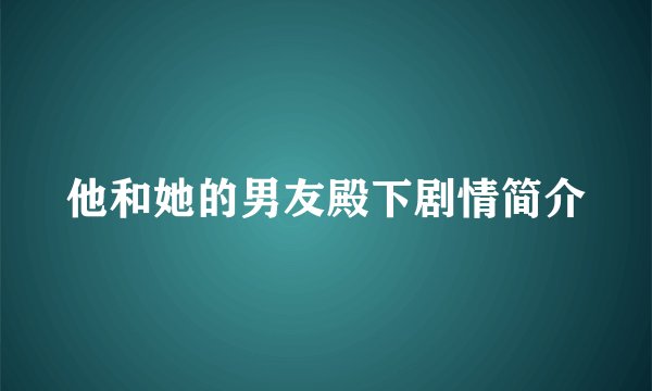 他和她的男友殿下剧情简介